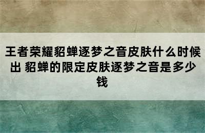 王者荣耀貂蝉逐梦之音皮肤什么时候出 貂蝉的限定皮肤逐梦之音是多少钱